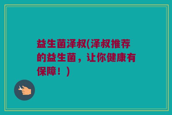 益生菌泽叔(泽叔推荐的益生菌，让你健康有保障！)