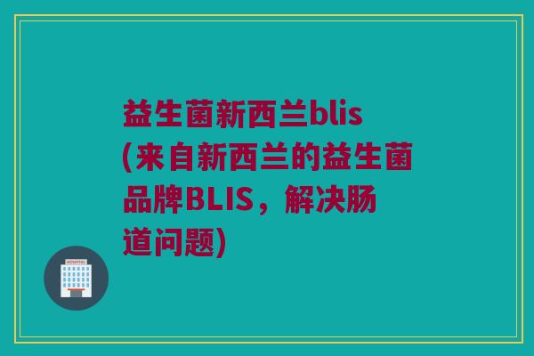 益生菌新西兰blis(来自新西兰的益生菌品牌BLIS，解决肠道问题)