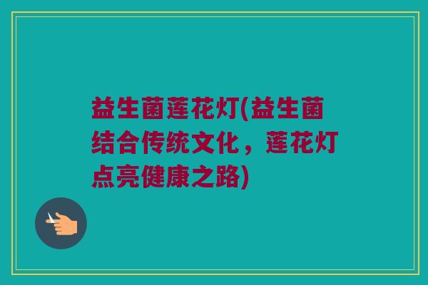 益生菌莲花灯(益生菌结合传统文化，莲花灯点亮健康之路)