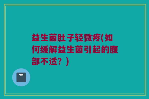 益生菌肚子轻微疼(如何缓解益生菌引起的腹部不适？)