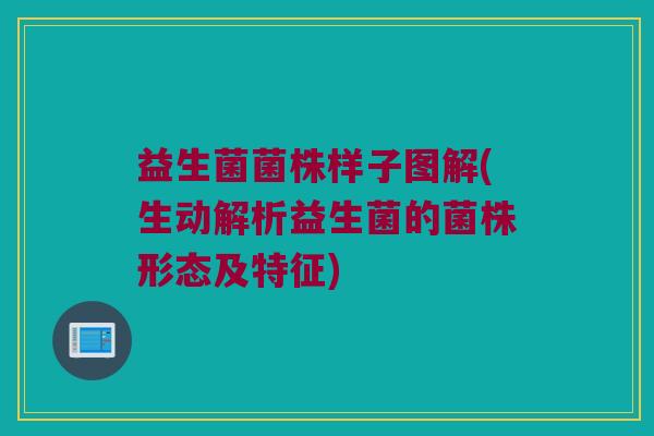 益生菌菌株样子图解(生动解析益生菌的菌株形态及特征) 益生菌菌株样子图解(生动解析益生菌的菌株形态及特征)
