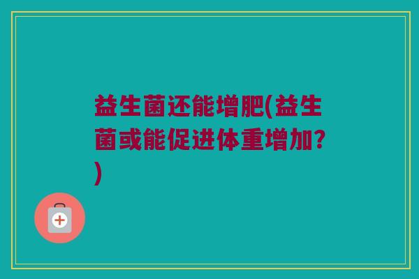 益生菌还能增肥(益生菌或能促进体重增加？)