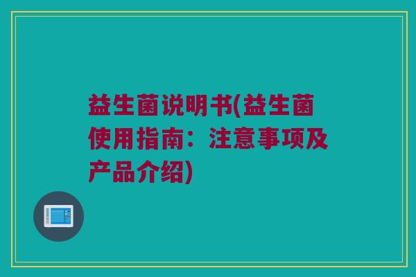 益生菌说明书(益生菌使用指南：注意事项及产品介绍)