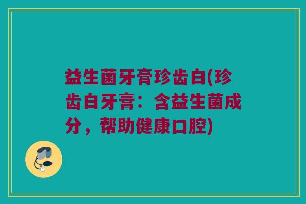 益生菌牙膏珍齿白(珍齿白牙膏:含益生菌成分,帮助健康口腔) 益生菌牙膏珍齿白(珍齿白牙膏:含益生菌成分,帮助健康口腔)