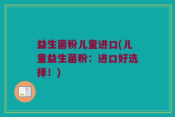 益生菌粉儿童进口(儿童益生菌粉：进口好选择！)