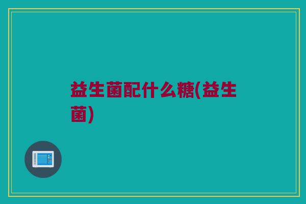 益生菌配什么糖(益生菌)