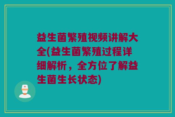 益生菌繁殖视频讲解大全(益生菌繁殖过程详细解析，全方位了解益生菌生长状态)