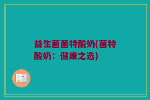 益生菌菌特酸奶(菌特酸奶：健康之选)