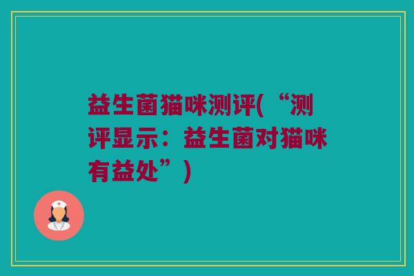 益生菌猫咪测评(“测评显示:益生菌对猫咪有益处”) 益生菌猫咪测评(“测评显示:益生菌对猫咪有益处”)