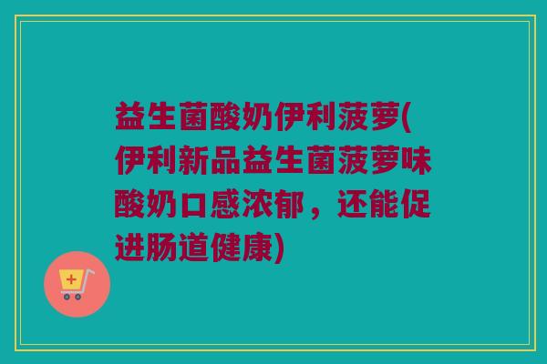 益生菌酸奶伊利菠萝(伊利新品益生菌菠萝味酸奶口感浓郁，还能促进肠道健康)