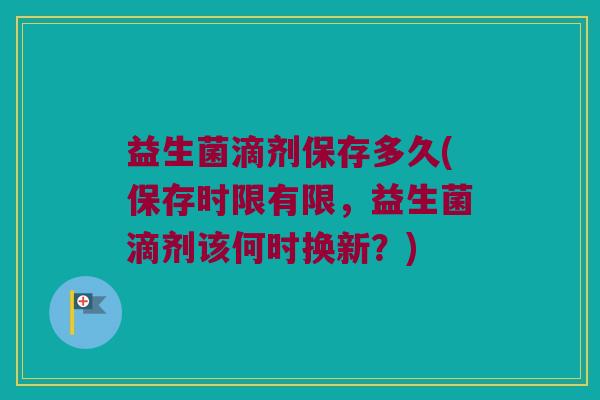 益生菌滴剂保存多久(保存时限有限，益生菌滴剂该何时换新？)