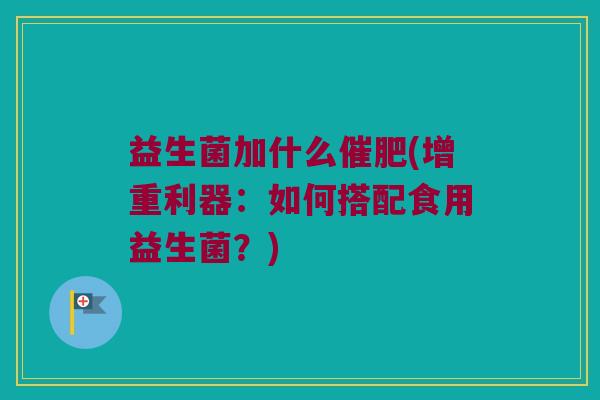 益生菌加什么催肥(增重利器：如何搭配食用益生菌？)