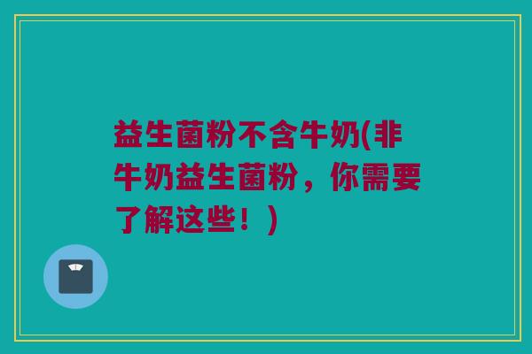 益生菌粉不含牛奶(非牛奶益生菌粉，你需要了解这些！)