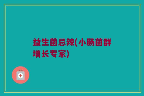 益生菌忌辣(小肠菌群增长专家)