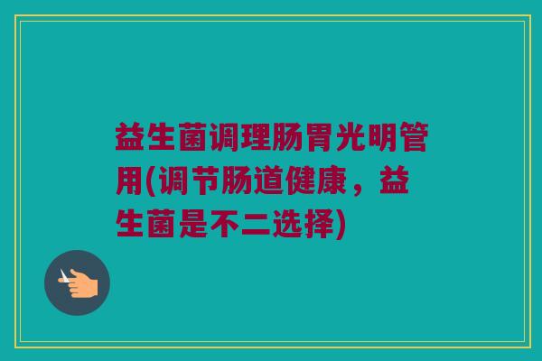 益生菌调理肠胃光明管用(调节肠道健康，益生菌是不二选择)