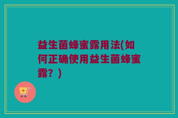益生菌蜂蜜露用法(如何正确使用益生菌蜂蜜露？)
