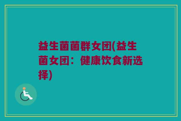 益生菌菌群女团(益生菌女团：健康饮食新选择)