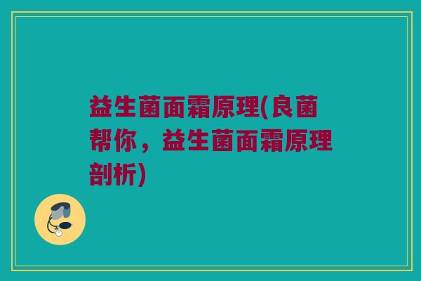 益生菌面霜原理(良菌帮你，益生菌面霜原理剖析)