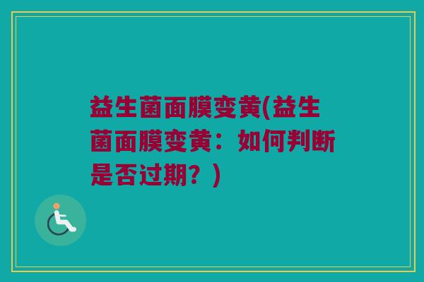 益生菌面膜变黄(益生菌面膜变黄:如何判断是否过期?) 益生菌面膜变黄(益生菌面膜变黄:如何判断是否过期?)