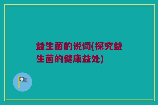 益生菌的说词(探究益生菌的健康益处)