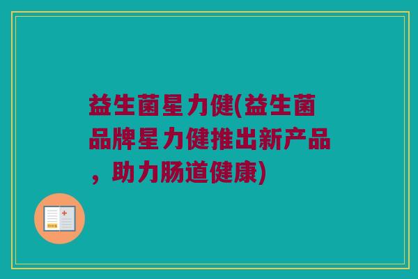 益生菌星力健(益生菌品牌星力健推出新产品，助力肠道健康)