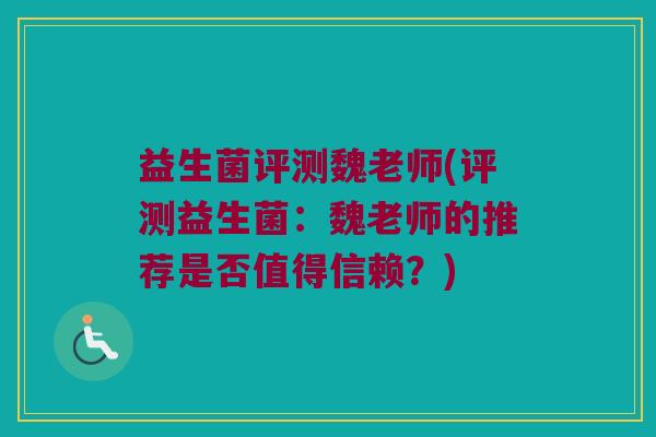 益生菌评测魏老师(评测益生菌：魏老师的推荐是否值得信赖？)
