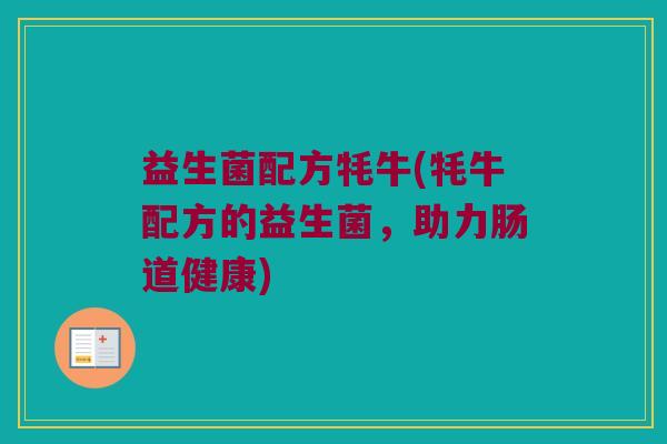 益生菌配方牦牛(牦牛配方的益生菌，助力肠道健康)