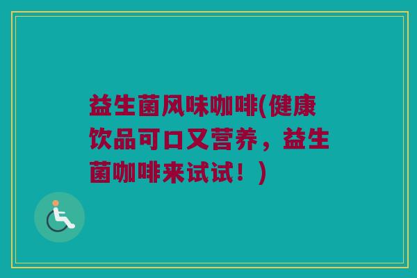益生菌风味咖啡(健康饮品可口又营养，益生菌咖啡来试试！)