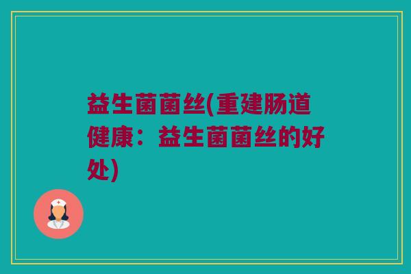 益生菌菌丝(重建肠道健康：益生菌菌丝的好处)
