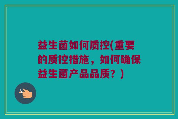 益生菌如何质控(重要的质控措施，如何确保益生菌产品品质？)