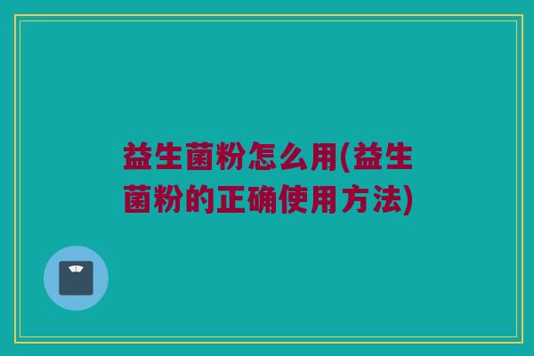 益生菌粉怎么用(益生菌粉的正确使用方法)