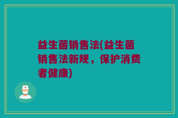 益生菌销售法(益生菌销售法新规，保护消费者健康)