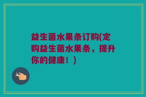 益生菌水果条订购(定购益生菌水果条,提升你的健康!) 益生菌水果条订购(定购益生菌水果条,提升你的健康!)