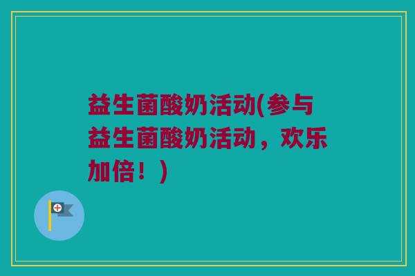 益生菌酸奶活动(参与益生菌酸奶活动，欢乐加倍！)