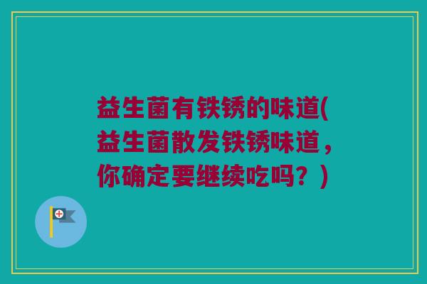 益生菌有铁锈的味道(益生菌散发铁锈味道，你确定要继续吃吗？)