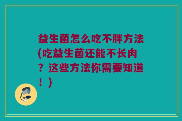 益生菌怎么吃不胖方法(吃益生菌还能不长肉？这些方法你需要知道！)