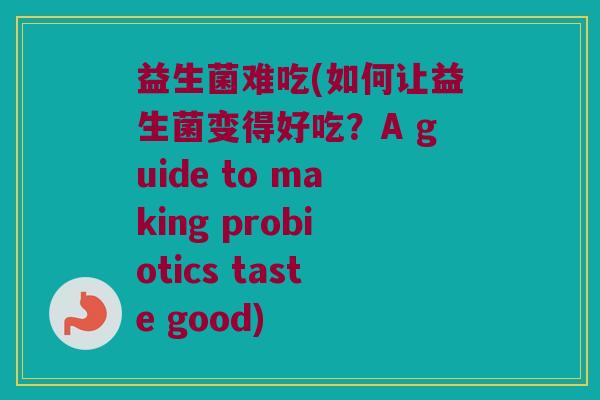 益生菌难吃(如何让益生菌变得好吃？A guide to making probiotics taste good)