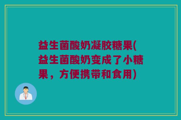 益生菌酸奶凝胶糖果(益生菌酸奶变成了小糖果，方便携带和食用)