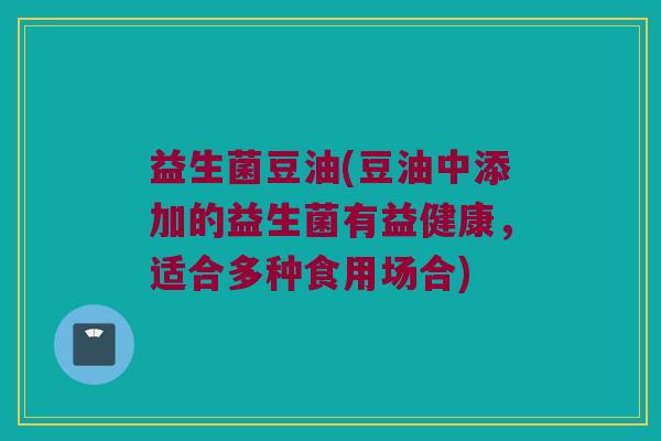益生菌豆油(豆油中添加的益生菌有益健康，适合多种食用场合)