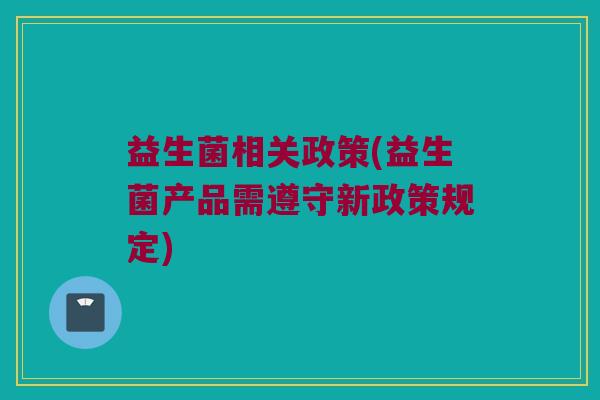 益生菌相关政策(益生菌产品需遵守新政策规定)