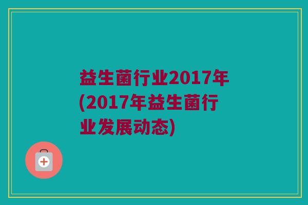 益生菌行业2017年(2017年益生菌行业发展动态)