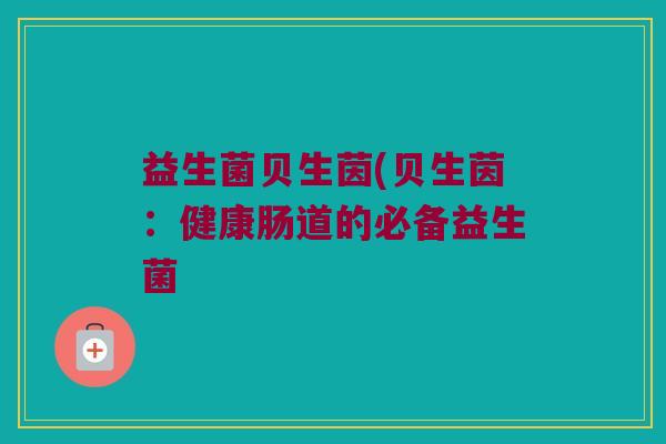 益生菌贝生茵(贝生茵：健康肠道的必备益生菌