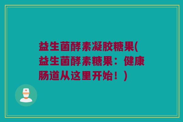 益生菌酵素凝胶糖果(益生菌酵素糖果：健康肠道从这里开始！)