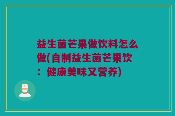 益生菌芒果做饮料怎么做(自制益生菌芒果饮：健康美味又营养)