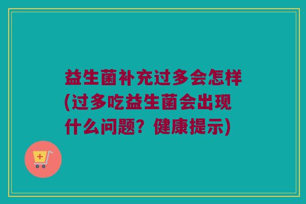 益生菌补充过多会怎样(过多吃益生菌会出现什么问题？健康提示)