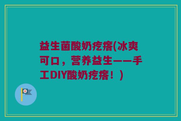 益生菌酸奶疙瘩(冰爽可口，营养益生——手工DIY酸奶疙瘩！)