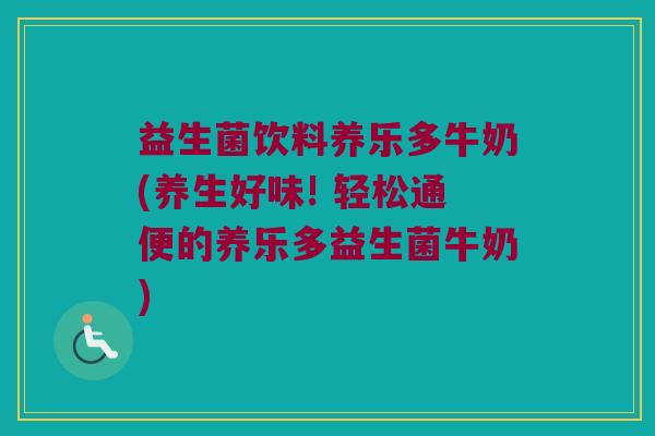 益生菌饮料养乐多牛奶(养生好味! 轻松通便的养乐多益生菌牛奶)