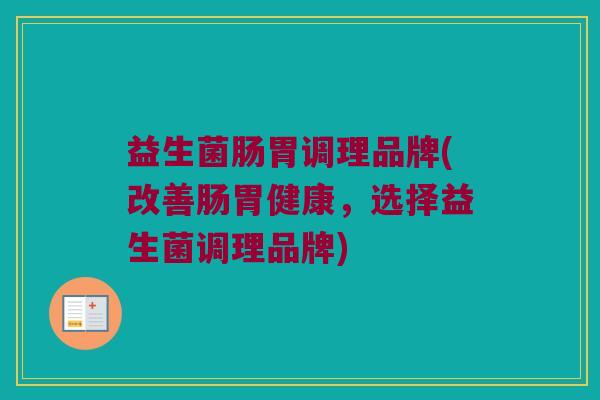 益生菌肠胃调理品牌(改善肠胃健康，选择益生菌调理品牌)