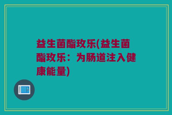 益生菌酯玫乐(益生菌酯玫乐：为肠道注入健康能量)