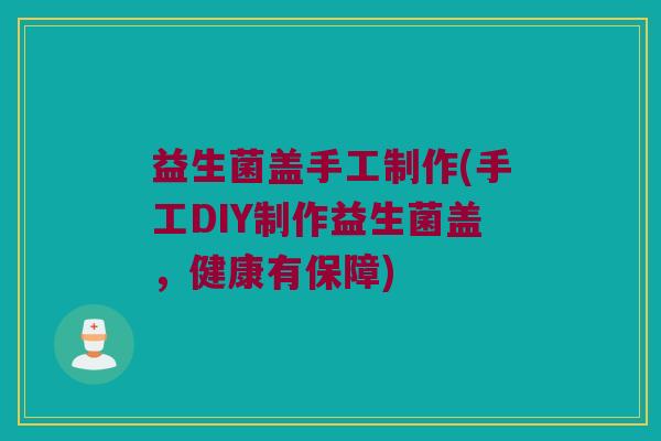 益生菌盖手工制作(手工DIY制作益生菌盖，健康有保障)